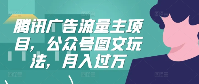 腾讯广告流量主项目，公众号图文玩法，月入过万-知库商学院