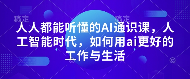 人人都能听懂的AI通识课，人工智能时代，如何用ai更好的工作与生活-知库商学院