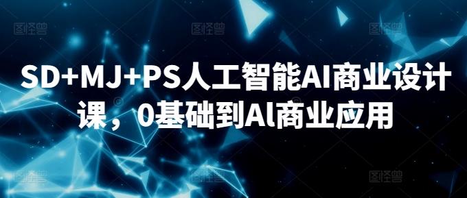 SD+MJ+PS人工智能AI商业设计课，0基础到Al商业应用-知库商学院