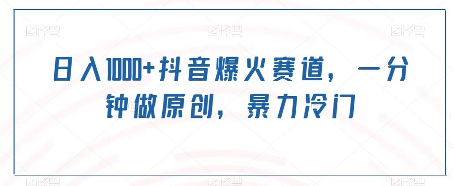 日入1000+抖音爆火赛道，一分钟做原创，暴力冷门-知库商学院