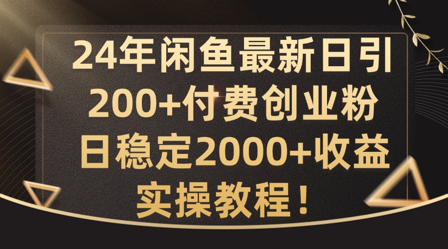 24年闲鱼最新日引200+付费创业粉日稳2000+收益，实操教程【揭秘】-知库商学院