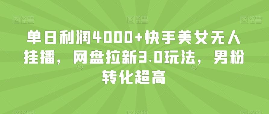 单日利润4000+快手美女无人挂播，网盘拉新3.0玩法，男粉转化超高【揭秘】-知库商学院