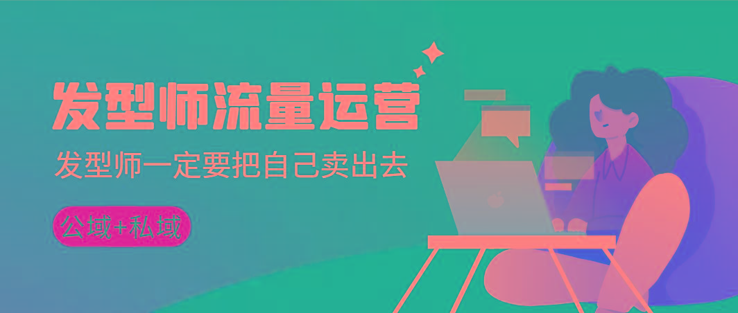 发型师 流量运营，发型师一定要把自己卖出去(公域+私城)高清无水印-知库商学院