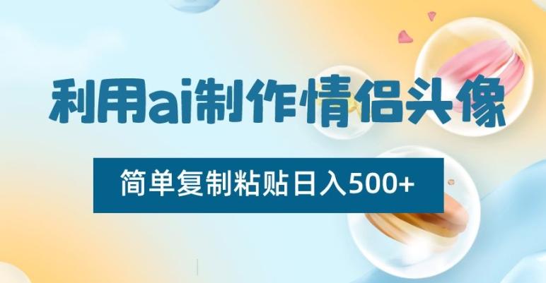 利用ai制作情侣头像，简单复制粘贴日入500+【揭秘】-知库商学院
