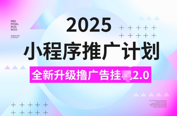 2025小程序推广计划，撸广告挂JI3.0玩法，日均5张【揭秘】-知库商学院