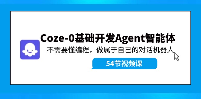 Coze-0基础开发 Agent智能体教程：不需要懂编程，做属于自己的对话机器人-知库商学院