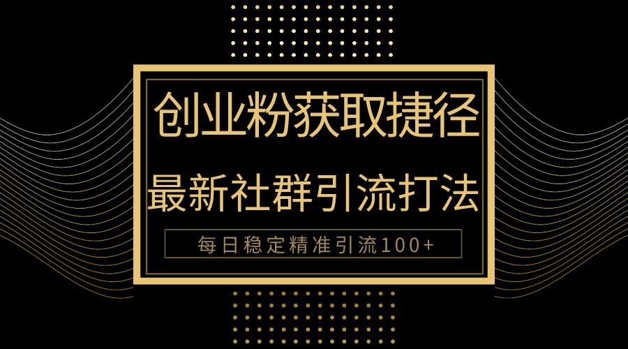 创业粉捷径！最新被动引流方法大揭秘，实现每日100+精准引流-知库商学院