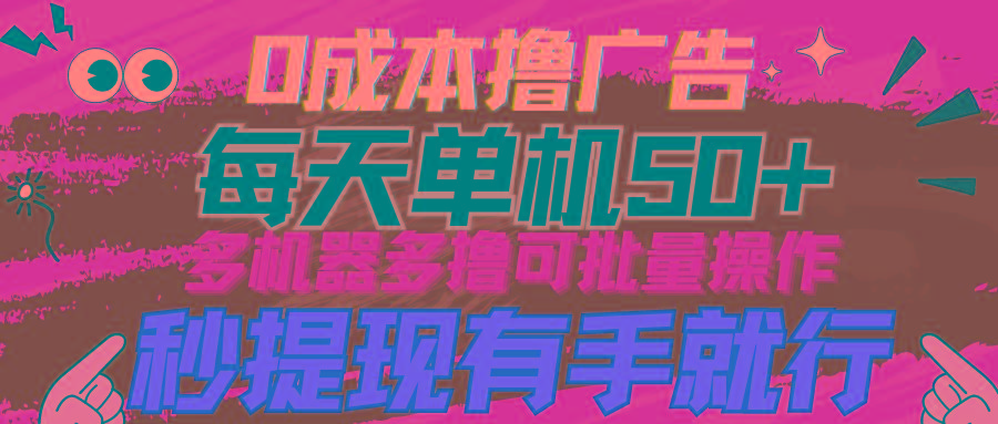 (9999期)0成本撸广告  每天单机50+， 多机器多撸可批量操作，秒提现有手就行-知库商学院