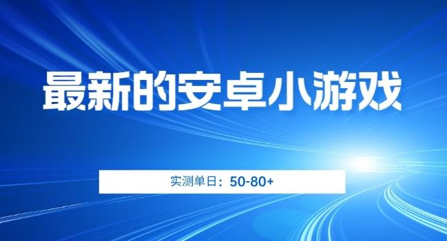 最新的安卓小游戏，实测日入50-80+【揭秘】-知库商学院