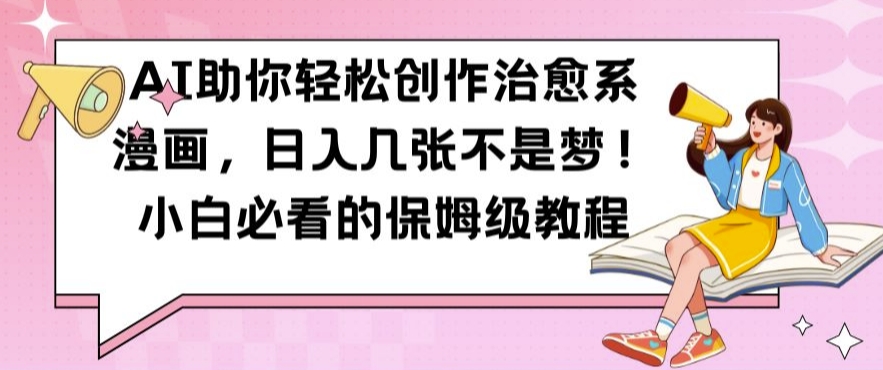 AI助你轻松创作治愈系漫画，日入几张不是梦，小白必看的保姆级教程【揭秘】-知库商学院