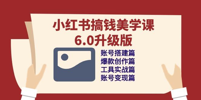 小红书搞钱美学课-6.0升级版，账号搭建/爆款创作/工具实战/账号变现篇-知库商学院