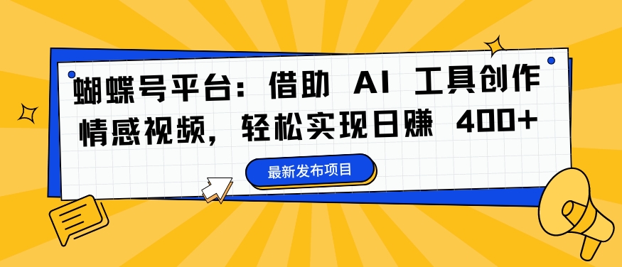 蝴蝶号平台：借助 AI 工具创作情感视频，轻松实现日赚 400+【揭秘】-知库商学院