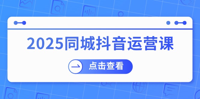 2025同城抖音运营课：涵盖实体店盈利，团购好处，助商家获取流量-知库商学院