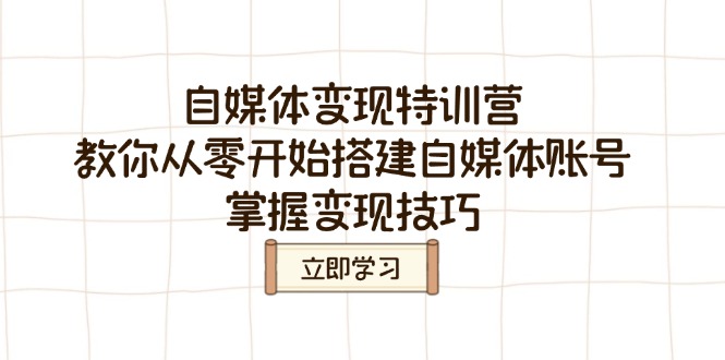 自媒体变现特训营，教你从零开始搭建自媒体账号，掌握变现技巧-知库商学院