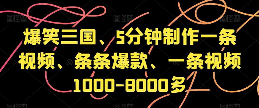 爆笑三国、5分钟制作一条视频、条条爆款、一条视频1000-8000多【揭秘】-知库商学院