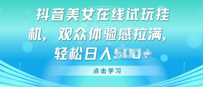 抖音美女在线试玩挂JI，观众体验感拉满，实现轻松变现【揭秘】-知库商学院