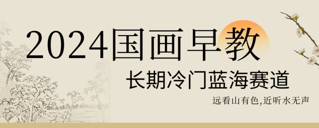 2024国画早教，长期冷门蓝海赛道【揭秘】-知库商学院