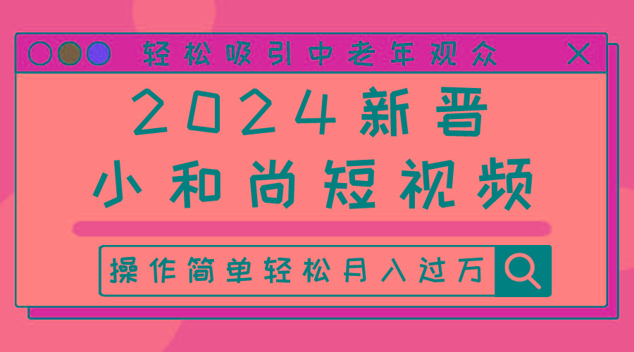 2024新晋小和尚短视频，轻松吸引中老年观众，操作简单轻松月入过万-知库商学院