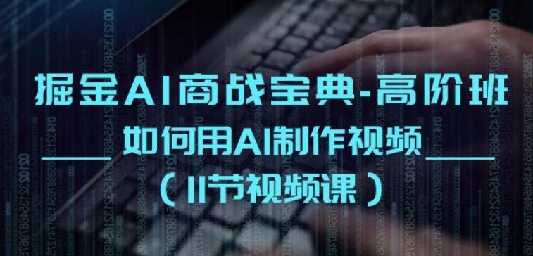 掘金AI商战宝典-高阶班：如何用AI制作视频(11节视频课)-知库商学院