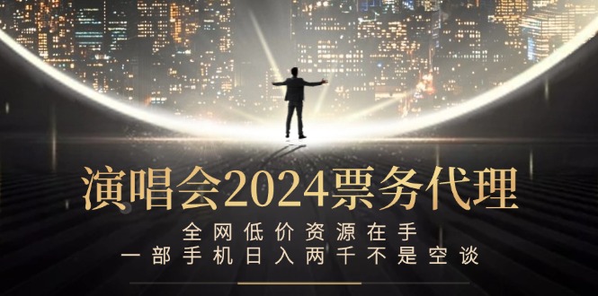 演唱会2024票务代理，全网低价资源在手，一部手机日入两千不是空谈-知库商学院