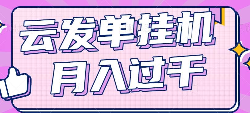 云发单挂机赚钱项目，零成本零门槛，新手躺平也能月入过千！-知库商学院