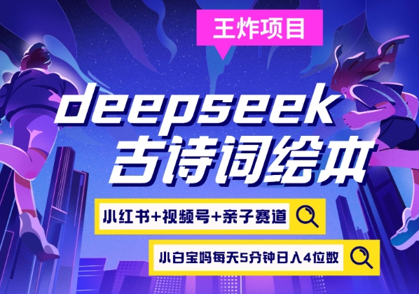 deepseek+小红书视频号+古诗词绘本，亲子赛道，高端宝妈粉，起号快每天五分钟，日入四位数-知库商学院