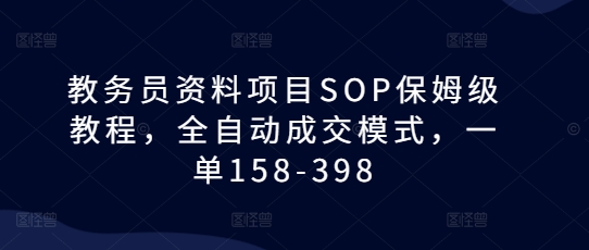 教务员资料项目SOP保姆级教程，全自动成交模式，一单158-398-知库商学院