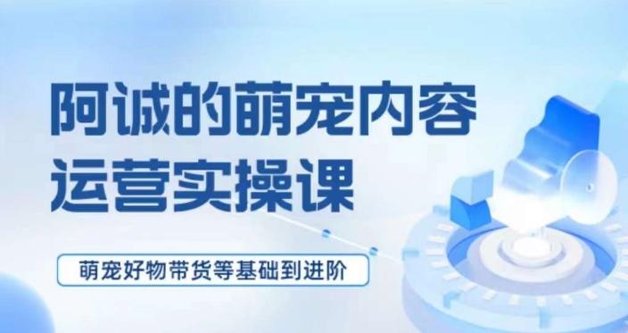 萌宠短视频运营实操课，​萌宠好物带货基础到进阶-知库商学院