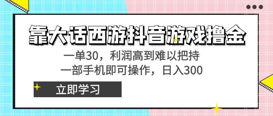 靠大话西游抖音游戏撸金，一单30，利润高到难以把持，一部手机即可操作…-知库商学院
