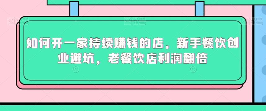 如何开一家持续赚钱的店，新手餐饮创业避坑，老餐饮店利润翻倍-知库商学院