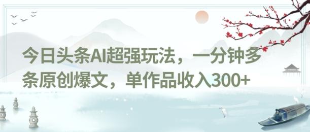 今日头条AI超强玩法，一分钟多条原创爆文，单作品收入300+-知库商学院