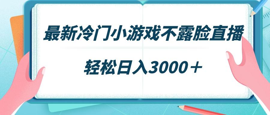 最新冷门小游戏不露脸直播，场观稳定几千，轻松日入3000＋-知库商学院