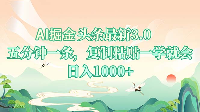 AI掘头条最新3.0，5分钟一条，复制粘贴一学就会，日入1000+-知库商学院
