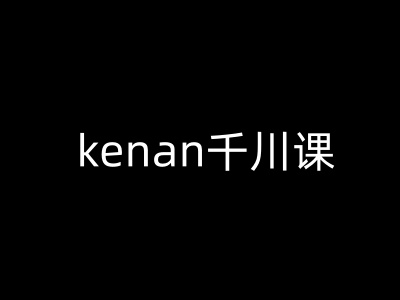 kenan千川课-kenan抖音电商巨量千川教程-知库商学院