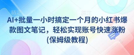 AI+批量一小时搞定一个月的小红书爆款图文笔记，轻松实现账号快速涨粉(保姆级教程)-知库商学院