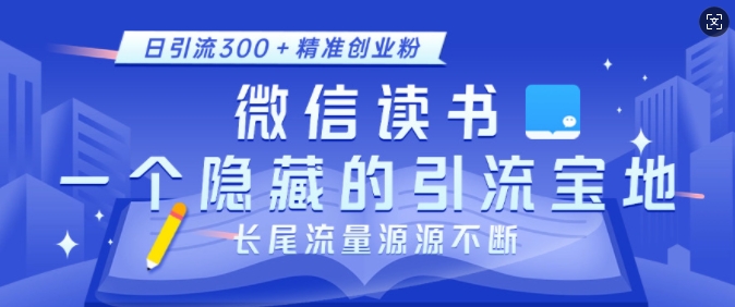 微信读书，一个隐藏的引流宝地，不为人知的小众打法，日引流300+精准创业粉，长尾流量源源不断-知库商学院