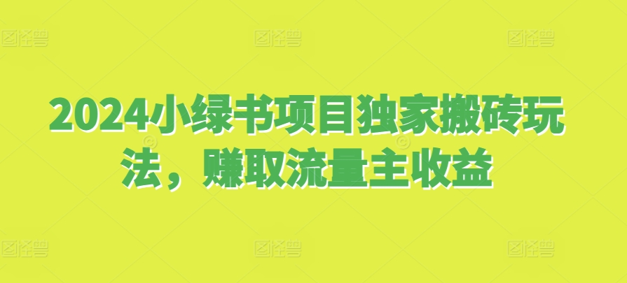 2024小绿书项目独家搬砖玩法，赚取流量主收益-知库商学院