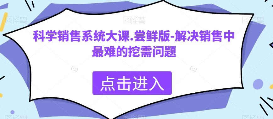 科学销售系统大课.尝鲜版-解决销售中最难的挖需问题-知库商学院