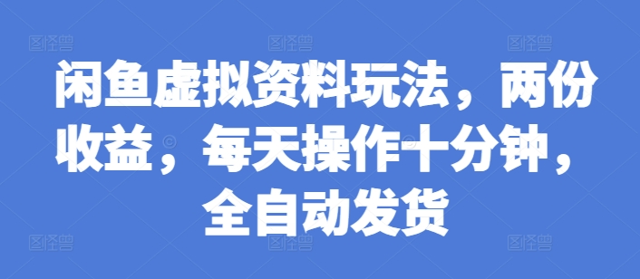闲鱼虚拟资料玩法，两份收益，每天操作十分钟，全自动发货【揭秘】-知库商学院