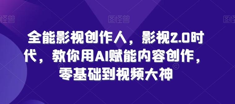全能影视创作人，影视2.0时代，教你用AI赋能内容创作，​零基础到视频大神-知库商学院