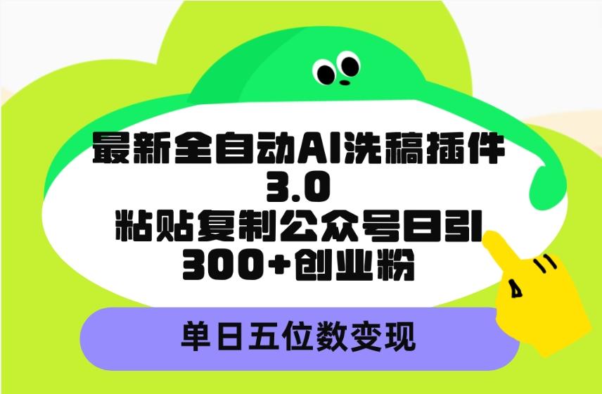 (9662期)最新全自动AI洗稿插件3.0，粘贴复制公众号日引300+创业粉，单日五位数变现-知库商学院