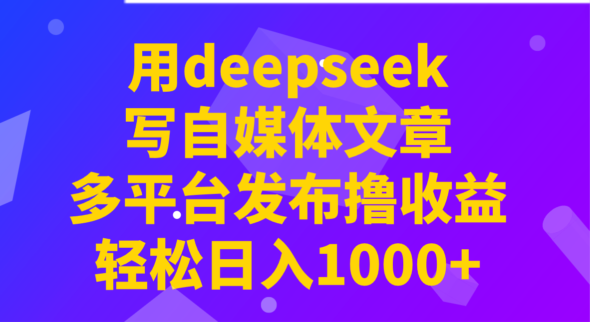 用deepseek写自媒体文章，多平台发布撸收益，轻松日入1000+！-知库商学院