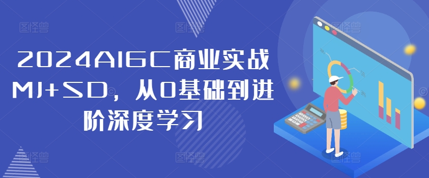 2024AIGC商业实战MJ+SD，从0基础到进阶深度学习-知库商学院