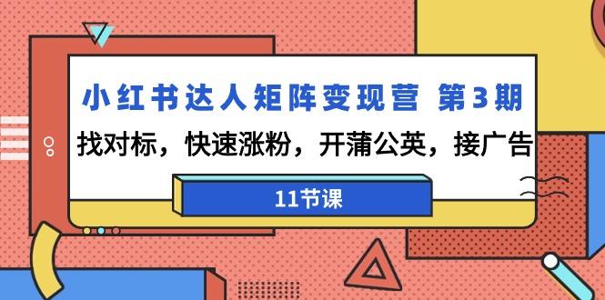 小红书达人矩阵变现营 第3期，找对标，快速涨粉，开蒲公英，接广告-11节课-知库商学院