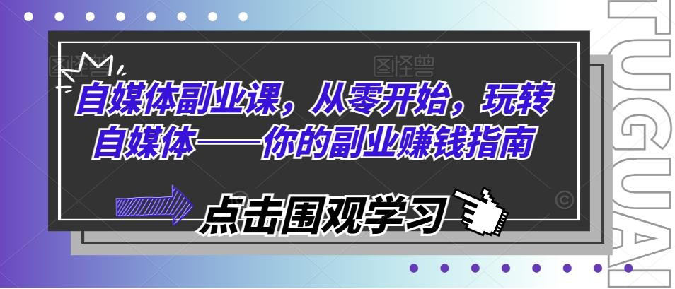 自媒体副业课，从零开始，玩转自媒体——你的副业赚钱指南-知库商学院