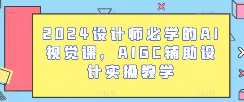2024设计师必学的AI视觉课，AIGC辅助设计实操教学-知库商学院