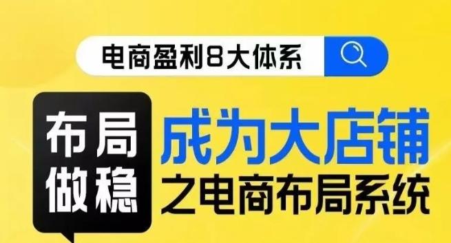 八大体系布局篇·布局做稳，成为大店的电商布局线上课-知库商学院