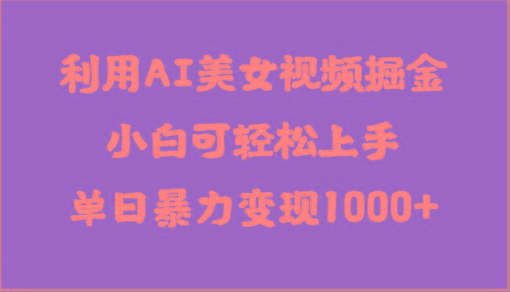 利用AI美女视频掘金，小白可轻松上手，单日暴力变现1000+，想象不到的简单-知库商学院