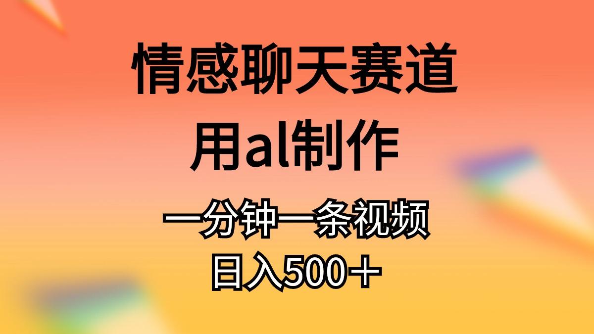 情感聊天赛道用al制作一分钟一条视频日入500＋-知库商学院