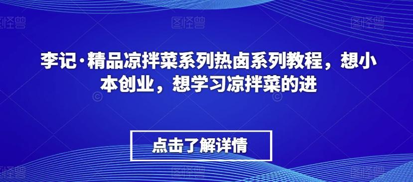 李记·精品凉拌菜系列热卤系列教程，想小本创业，想学习凉拌菜的进-知库商学院